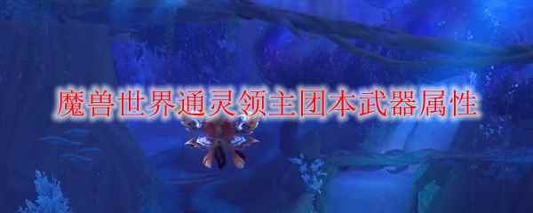 《魔兽世界》通灵领主团本武器属性一览