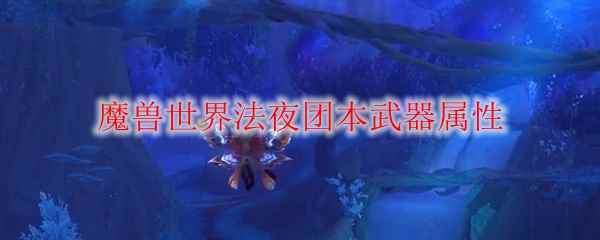 《魔兽世界》法夜团本武器属性一览