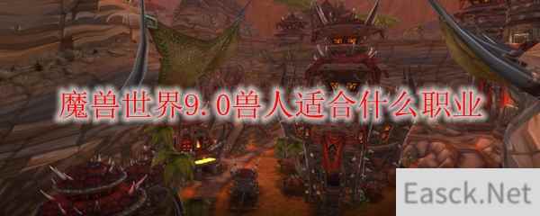 魔兽世界9.0兽人适合什么职业