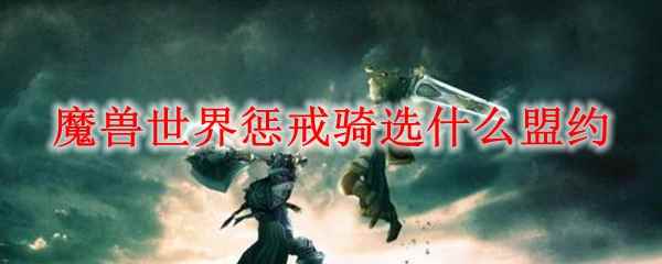 魔兽世界惩戒骑选什么盟约