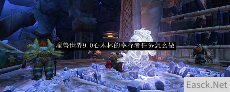 魔兽世界9.0心木林的幸存者任务怎么做