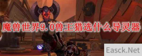 魔兽世界9.0兽王猎选什么导灵器