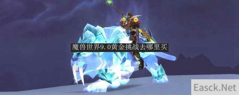 魔兽世界9.0黄金挑战去哪里买