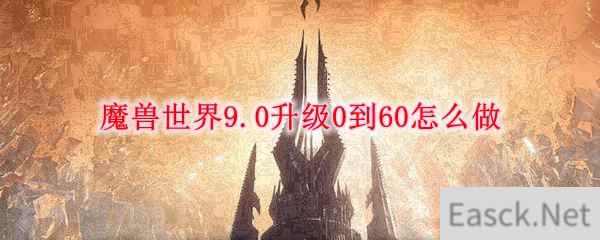 魔兽世界9.0升级0到60怎么做