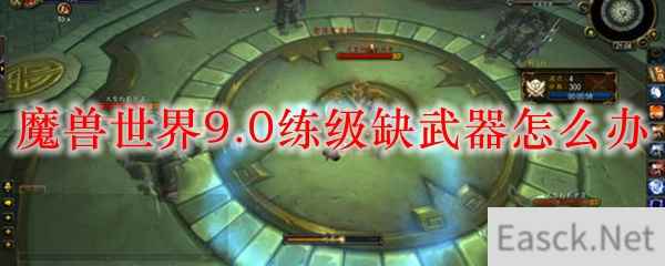 魔兽世界9.0练级缺武器怎么办