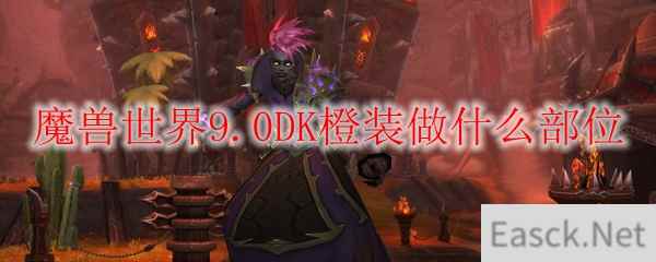 魔兽世界9.0DK橙装做什么部位