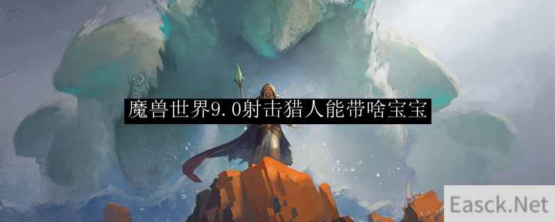 魔兽世界9.0射击猎人能带啥宝宝