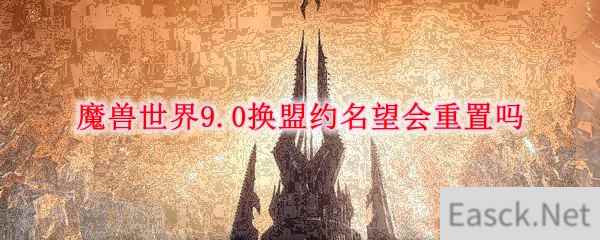 魔兽世界9.0换盟约名望会重置吗