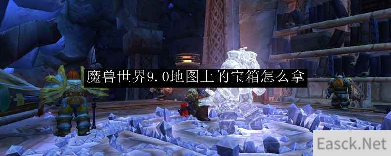 魔兽世界9.0地图上的宝箱怎么拿