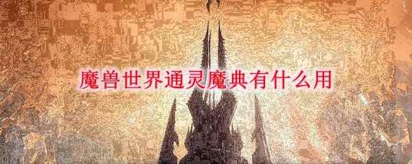 魔兽世界通灵魔典有什么用