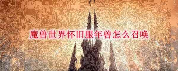 魔兽世界怀旧服年兽怎么召唤