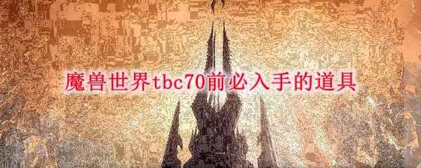 魔兽世界tbc70前必入手的道具