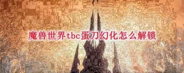 《魔兽世界》tbc蛋刀幻化怎么解锁