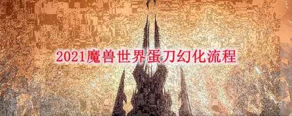 2021魔兽世界蛋刀幻化流程