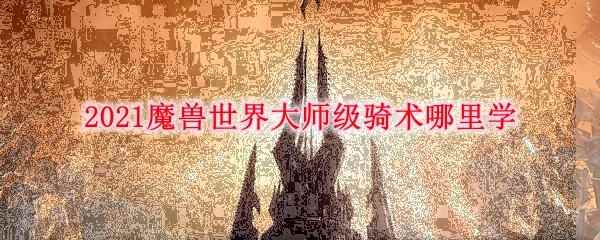 2021魔兽世界大师级骑术哪里学