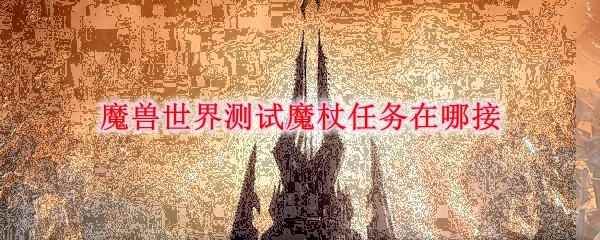 魔兽世界测试魔杖任务在哪接