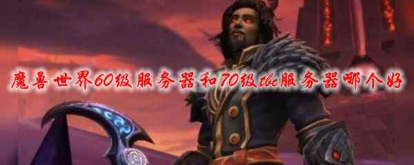 魔兽世界60级服务器和70级tbc服务器哪个好