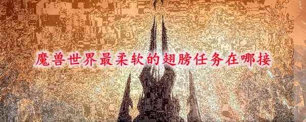 魔兽世界最柔软的翅膀任务在哪接