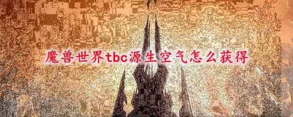 魔兽世界tbc源生空气怎么获得