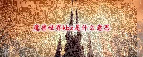 魔兽世界kbz是什么意思