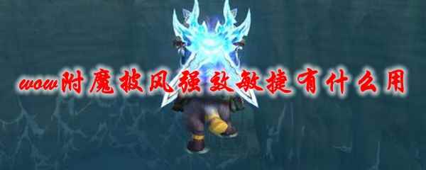 《魔兽世界》附魔披风强效敏捷有什么用