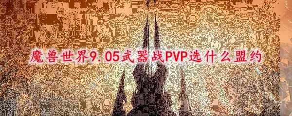 魔兽世界9.05武器战PVP选什么盟约