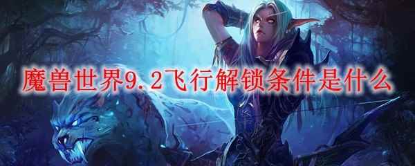 魔兽世界9.2飞行解锁条件是什么