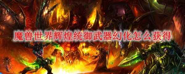 魔兽世界辉煌统御武器幻化怎么获得