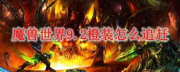 魔兽世界9.2橙装怎么追赶