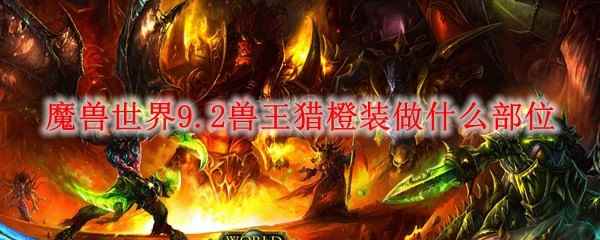 魔兽世界9.2兽王猎橙装做什么部位