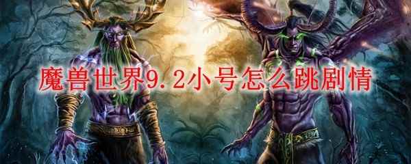 魔兽世界9.2小号怎么跳剧情