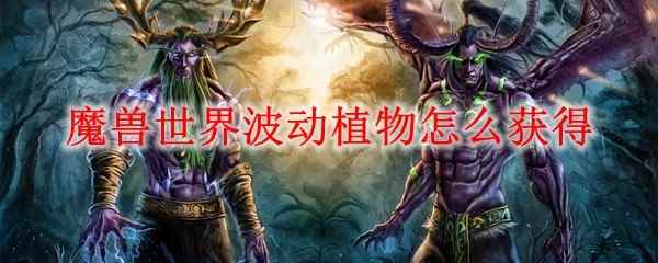 魔兽世界波动植物怎么获得