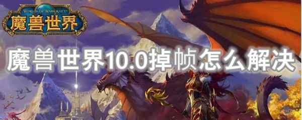 魔兽世界10.0掉帧怎么解决