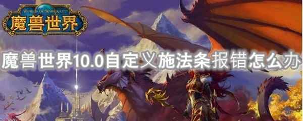 魔兽世界10.0自定义施法条报错怎么办