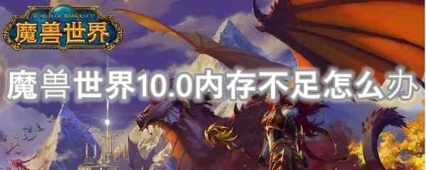 魔兽世界10.0内存不足怎么办