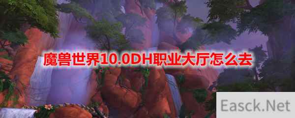 魔兽世界10.0DH职业大厅怎么去