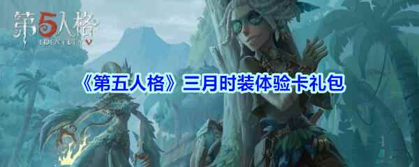 《第五人格》三月时装体验卡礼包兑换码