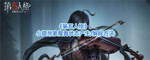 《第五人格》小提琴家魔音状态产生/解除方法