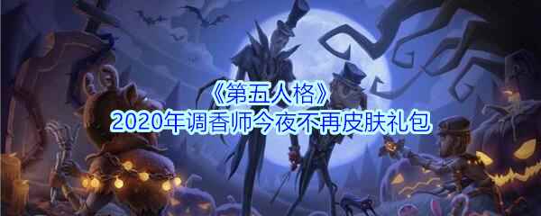 《第五人格》2020年调香师今夜不再皮肤礼包领取