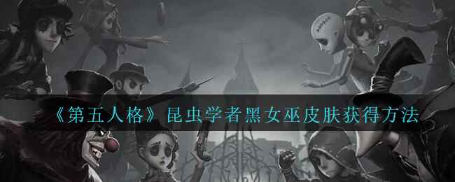 《第五人格》昆虫学者黑女巫皮肤获得方法