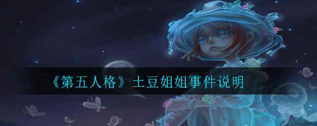 《第五人格》土豆姐姐事件说明