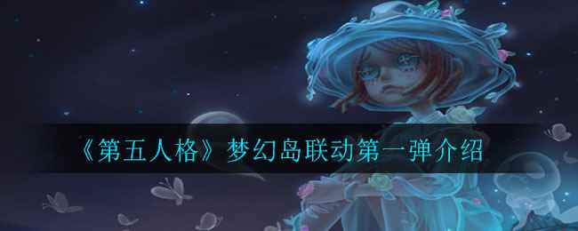 《第五人格》梦幻岛联动第一弹介绍