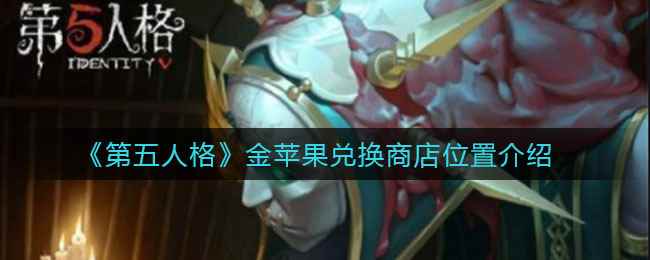 《第五人格》金苹果兑换商店位置介绍