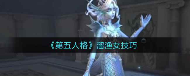 《第五人格》溜渔女技巧