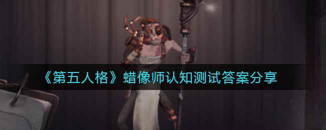 《第五人格》蜡像师认知测试答案分享