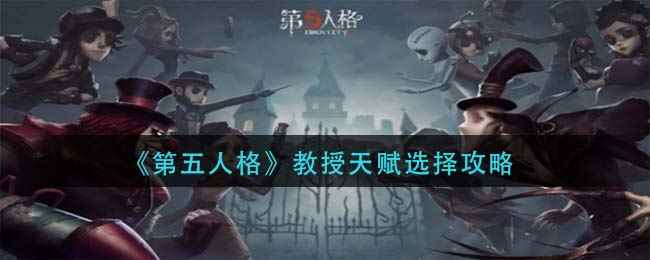 《第五人格》教授天赋选择攻略