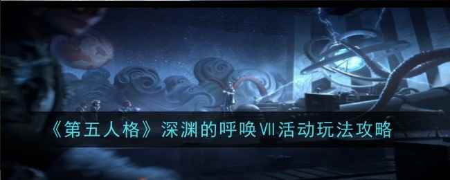 《第五人格》深渊的呼唤Ⅶ活动玩法攻略