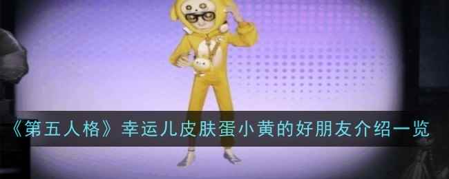 《第五人格》幸运儿皮肤蛋小黄的好朋友介绍一览