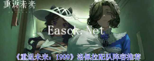 《重返未来：1999》洛佩拉配队阵容推荐