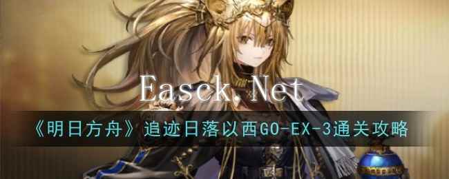 《明日方舟》追迹日落以西GO-EX-3通关攻略